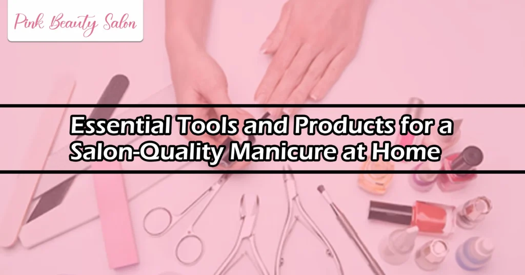Essential Tools and Products for a Salon-Quality Manicure at Home