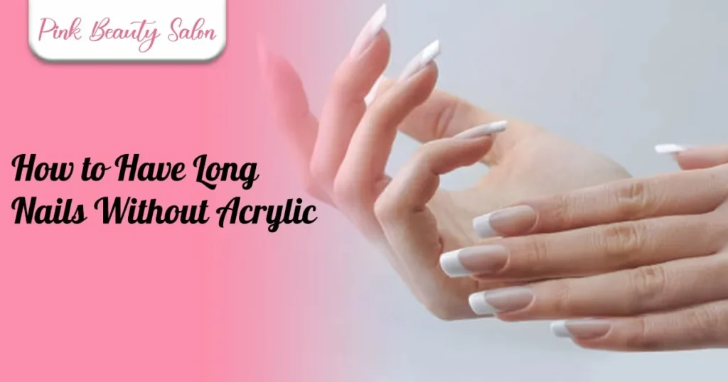 How to Have Long Nails Without Acrylic